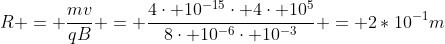 R = frac{mv}{qB} = frac{4cdot 10^{-15}cdot 4cdot 10^5}{8cdot 10^{-6}cdot 10^{-3}} = 2*10^{-1}m