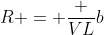 R = frac {VL}{b}