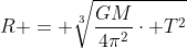 R = sqrt[3]{frac{GM}{4pi^{2}}cdot T^{2}}