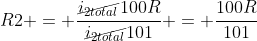 R2 = frac{cancel{i_{2total}}100R}{cancel{i_{2total}}101} = frac{100R}{101}