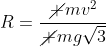 R=frac{cancel mv^2}{cancel mgsqrt{3}}