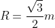 R=frac{sqrt{3}}{2}m