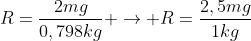 R=frac{2mg}{0,798kg} 
ightarrow R=frac{2,5mg}{1kg}