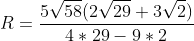 R=frac{5sqrt{58}(2sqrt{29}+3sqrt{2})}{4*29-9*2}