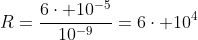 R=frac{6cdot 10^{-5}}{10^{-9}}=6cdot 10^4