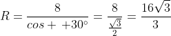 R=frac{8}{cos thinspace 30^{circ}}=frac{8}{frac{sqrt{3}}{2}}=frac{16sqrt{3}}{3}