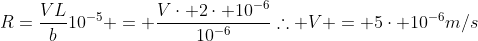 R=frac{VL}{b}\10^{-5} = frac{Vcdot 2cdot 10^{-6}}{10^{-6}}\	herefore V = 5cdot 10^{-6}m/s