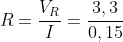 R=frac{V_{R}}{I}=frac{3,3}{0,15}