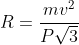 R=frac{mv^2}{Psqrt{3}}