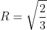 R=sqrt{frac{2}{3}}