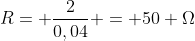 R= frac{2}{0,04} = 50 Omega