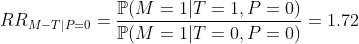 https://latex.codecogs.com/gif.latex?RR_{M-T\vert%20P=0}=\frac{\mathbb{P}(M=1\vert%20T=1,P=0)}{\mathbb{P}(M=1\vert%20T=0,P=0)}=1.72