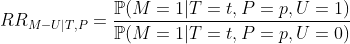 https://latex.codecogs.com/gif.latex?RR_{M-U\vert%20T,P}=\frac{\mathbb{P}(M=1\vert%20T=t,P=p,U=1)}{\mathbb{P}(M=1\vert%20T=t,P=p,U=0)}
