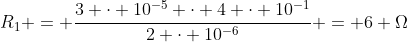 R_{1} = frac{3 cdot 10^{-5} cdot 4 cdot 10^{-1}}{2 cdot 10^{-6}} = 6 Omega