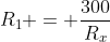 R_{1} = frac{300}{R_{x}}