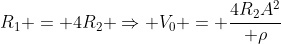 R_{1} = 4R_{2} Rightarrow V_{0} = frac{4R_{2}A^{2}}{ ho}