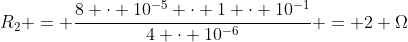 R_{2} = frac{8 cdot 10^{-5} cdot 1 cdot 10^{-1}}{4 cdot 10^{-6}} = 2 Omega