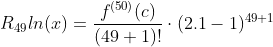 R_{49}ln(x)=\frac{f^{(50)}(c)}{(49+1)!}\cdot(2.1-1)^{49+1}