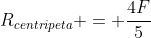 R_{centripeta} = frac{4F}{5}