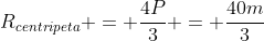 R_{centripeta} = frac{4P}{3} = frac{40m}{3}