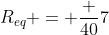 R_{eq} = frac {40}{7}