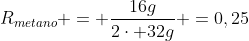R_{metano} = frac{16g}{2cdot 32g} =0,25