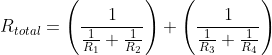 R_{total}=\left(\frac{1}{\frac{1}{R_1}+\frac{1}{R_2}} \right )+\left(\frac{1}{\frac{1}{R_3}+\frac{1}{R_4}} \right )
