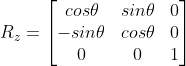 R_{z} =\begin{bmatrix} cos\theta &sin\theta& 0 \\ -sin\theta &cos\theta&0 \\0&0&1 \end{bmatrix}
