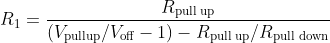 R_1 = \frac{R_\textrm{pull up}}{(V_\textrm{pullup}/V_\textrm{off}-1)-R_\textrm{pull up}/R_\textrm{pull down}}