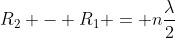 R_2 - R_1 = nfrac{lambda}{2}