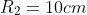 R_2=10cm