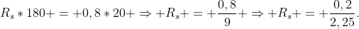 R_s*180 = 0,8*20 Rightarrow R_s = frac{0,8}{9} Rightarrow R_s = frac{0,2}{2,25}.