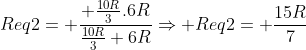 Req2= frac{ frac{10R}{3}.6R}{frac{10R}{3}+6R}Rightarrow Req2= frac{15R}{7}