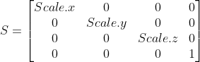 S = \begin{bmatrix} Scale.x & 0 & 0& 0\\ 0 & Scale.y & 0 & 0\\ 0 & 0 & Scale.z & 0\\0& 0&0&1\end{bmatrix}