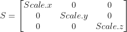 S = \begin{bmatrix} Scale.x & 0 & 0\\ 0 & Scale.y & 0 \\ 0 & 0 & Scale.z \end{bmatrix}