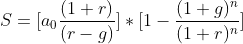 S= [a_0\frac{(1+r)}{(r-g)}]*[{1-\frac{(1+g)^n}{(1+r)^n}}]