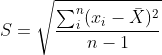 S= \sqrt{\frac{\sum_{i}^{n}(x_{i} - \bar{X})^{2}}{n - 1}}