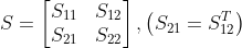 S=\begin{bmatrix} S_{11} & S_{12}\\ S_{21} &S_{22} \end{bmatrix},\left ( S_{21}=S_{12}^{T} \right )
