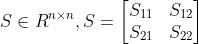 S\in R^{n\times n}, S=\begin{bmatrix} S_{11} & S_{12}\\ S_{21} &S_{22} \end{bmatrix}