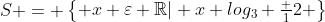 S = egin{Bmatrix} x varepsilon mathbb{R}| x log_3 frac {1}{2} end{Bmatrix}