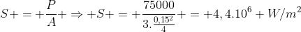 S = frac{P}{A} Rightarrow S = frac{75000}{3.frac{0,15^2}{4}} = 4,4.10^6 W/m^2