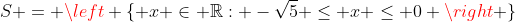 S = left { x in mathbb{R}: -sqrt{5} leq x leq 0 
ight }