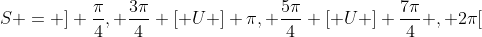 S = ] frac{pi}{4}, frac{3pi}{4} [ U ] pi, frac{5pi}{4} [ U ] frac{7pi}{4} , 2pi[