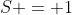S = 1