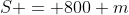 S = 800 m