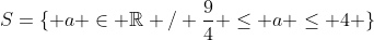 S={ a in mathbb{R} / frac{9}{4} leq a leq 4 }