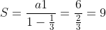 S=frac{a1}{1-frac{1}{3}}=frac{6}{frac{2}{3}}=9