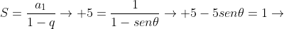 S=frac{a_{1}}{1-q}
ightarrow 5=frac{1}{1-sen	heta}
ightarrow 5-5sen	heta=1
ightarrow