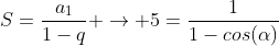 S=frac{a_1}{1-q} 
ightarrow 5=frac{1}{1-cos(alpha)}