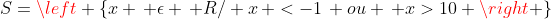 S=left {x , epsilon , R/ x, <-1, ou , x>10 
ight }